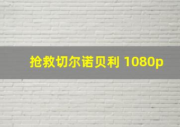 抢救切尔诺贝利 1080p